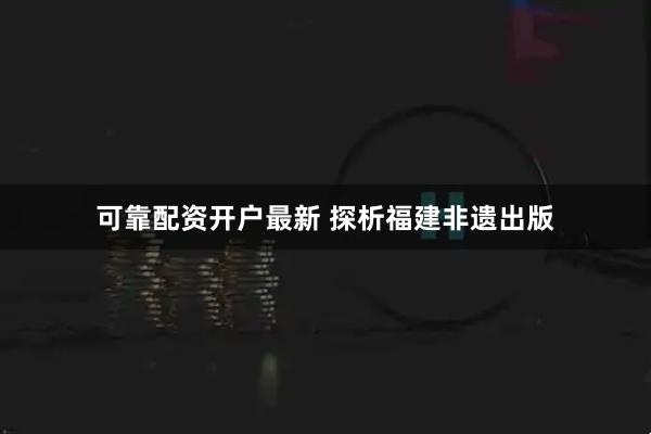 可靠配资开户最新 探析福建非遗出版