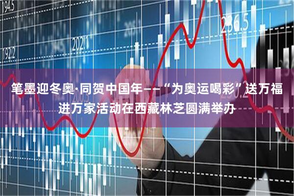 笔墨迎冬奥·同贺中国年——“为奥运喝彩”送万福进万家活动在西藏林芝圆满举办