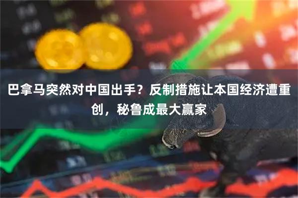巴拿马突然对中国出手？反制措施让本国经济遭重创，秘鲁成最大赢家