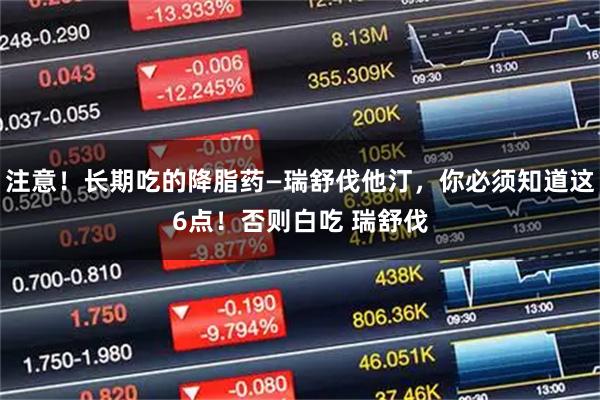 注意！长期吃的降脂药—瑞舒伐他汀，你必须知道这6点！否则白吃 瑞舒伐