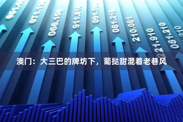 澳门:大三巴的牌坊下,葡挞甜混着老巷风