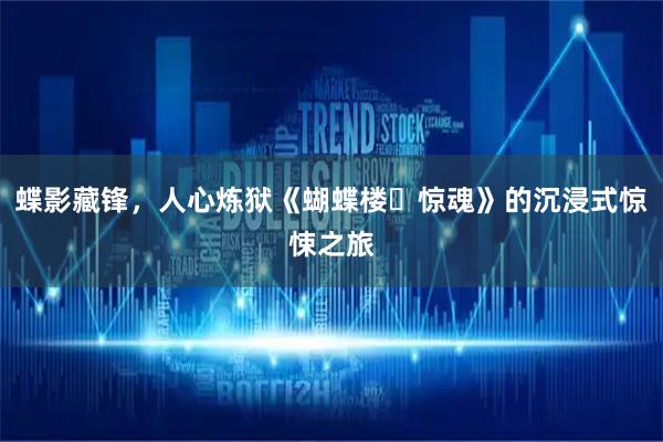 蝶影藏锋,人心炼狱《蝴蝶楼・惊魂》的沉浸式惊悚之旅