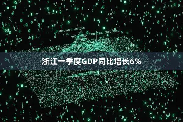 浙江一季度GDP同比增长6%