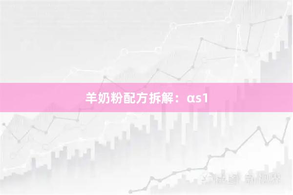 羊奶粉配方拆解：αs1