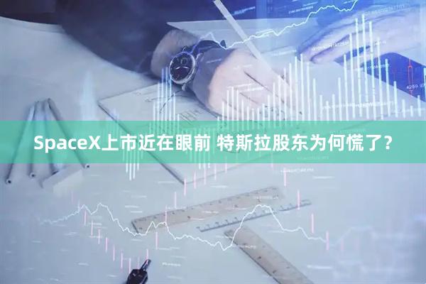 SpaceX上市近在眼前 特斯拉股东为何慌了？