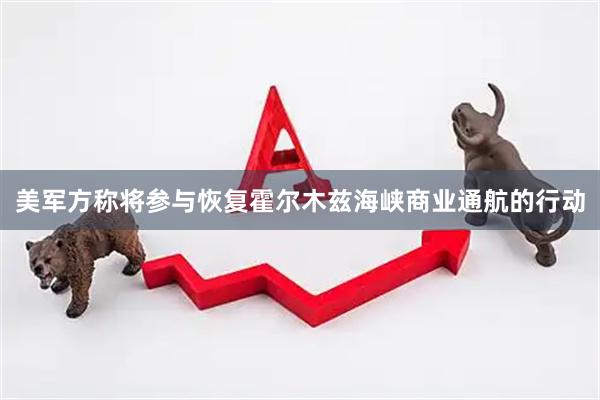 美军方称将参与恢复霍尔木兹海峡商业通航的行动