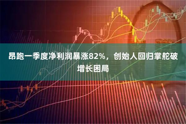 昂跑一季度净利润暴涨82%，创始人回归掌舵破增长困局