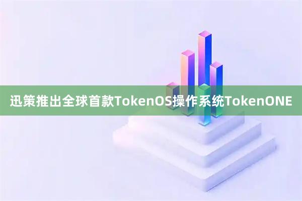 迅策推出全球首款TokenOS操作系统TokenONE